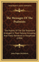 The Messages Of The Psalmists: The Psalms Of The Old Testament Arranged In Their Natural Grouping And Freely Rendered In Paraphrase (1904)