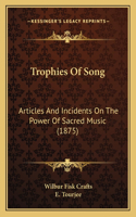 Trophies Of Song: Articles And Incidents On The Power Of Sacred Music (1875)