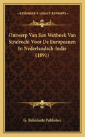 Ontwerp Van Een Wetboek Van Strafrecht Voor De Europeanen In Nederlandsch-Indie (1891)