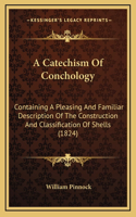 A Catechism Of Conchology: Containing A Pleasing And Familiar Description Of The Construction And Classification Of Shells (1824)(English)