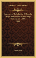 Addresses At The Induction Of Timothy Dwight, As President Of Yale College, Thursday, July 1, 1886 (1886)