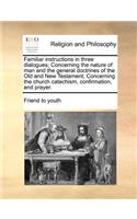 Familiar Instructions in Three Dialogues; Concerning the Nature of Man and the General Doctrines of the Old and New Testament; Concerning the Church Catechism, Confirmation, and Prayer.