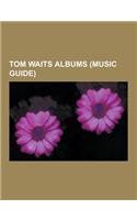 Tom Waits Albums (Music Guide): Tom Waits Compilation Albums, Tom Waits Live Albums, Tom Waits Soundtracks, Orphans: Brawlers, Bawlers & Bastards, Tom