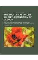 The Encyclical of Leo XIII on the Condition of Labour; Together with Letters from the Vatican, 1889: (English)