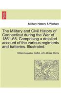 The Military and Civil History of Connecticut During the War of 1861-65. Comprising a Detailed Account of the Various Regiments and Batteries. Illustrated.