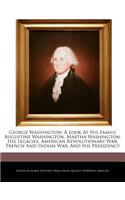 George Washington; A Look at His Family, Augustine Washington, Martha Washington, His Legacies, American Revolutionary War, French and Indian War, and His Presidency