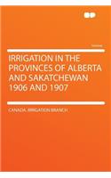 Irrigation in the Provinces of Alberta and Sakatchewan 1906 and 1907