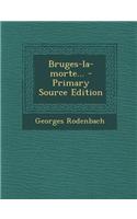 Bruges-La-Morte... - Primary Source Edition