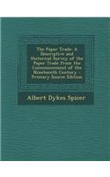 The Paper Trade: A Descriptive and Historical Survey of the Paper Trade from the Commencement of the Nineteenth Century - Primary Sourc
