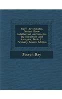 Ray's Arithmetic, Second Book: Intellectual Arithmetic, by Induction and Analysis, Book 2 - Primary Source Edition