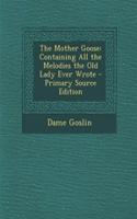 The Mother Goose: Containing All the Melodies the Old Lady Ever Wrote: Containing All the Melodies the Old Lady Ever Wrote