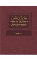 The Rules of Practice (Criminal) of the High Court of Judicature at Madras, on the Appellate Side and the Courts Subordinate Thereto - Primary Source