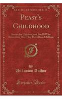 Peasy's Childhood: Stories for Children, and for All Who Remember That They Have Been Children (Classic Reprint): Stories for Children, and for All Who Remember That They Have Been Children (Classic Reprint)