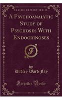 A Psychoanalytic Study of Psychoses with Endocrinoses (Classic Reprint)