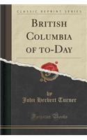 British Columbia of To-Day (Classic Reprint)