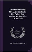 Letters Written By Mrs. Alice Griffin To Her Father And Mother, Mr. And Mrs. J.w. Mcclain