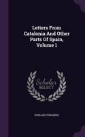 Letters From Catalonia And Other Parts Of Spain, Volume 1