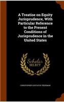 Treatise on Equity Jurisprudence, With Particular Reference to the Present Conditions of Jurisprudence in the United States