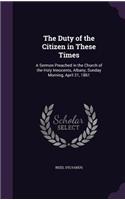 The Duty of the Citizen in These Times: A Sermon Preached in the Church of the Holy Innocents, Albany, Sunday Morning, April 21, 1861(English)