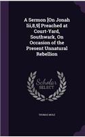 A Sermon [On Jonah Iii,8,9] Preached at Court-Yard, Southwark, On Occasion of the Present Unnatural Rebellion