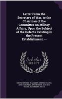 Letter From the Secretary of War, to the Chairman of the Committee on Militay Affairs, Upon the Subject of the Defects Existing in the Present Establishment. --
