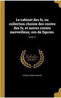Le Cabinet Des Fs, Ou Collection Choisie Des Contes Des Fs, Et Autres Contes Merveilleux, Orn de Figures.; Tome 17