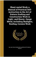 Sheet-metal Work; a Manual of Practical Self-instruction in the Art of Pattern Drafting and Construction Work in Light- and Heavy- Gauge Metal, Including Skylights, Roofing, Cornice Work