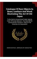 Catalogue Of Rare Objects In Brass, Leathers And Wood Illustrating The Art Of Old Japan