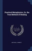 Practical Metaphysics, Or, the True Method of Healing