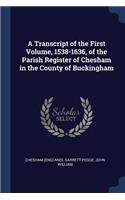 A Transcript of the First Volume, 1538-1636, of the Parish Register of Chesham in the County of Buckingham