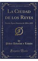 La Ciudad de Los Reyes: Novela; Ã?poca HistÃ³rica de 1884 a 1895 (Classic Reprint)