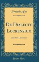 de Dialecto Locrensium: Dissertatio Grammatica (Classic Reprint)