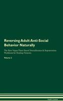 Reversing Adult Anti-Social Behavior Naturally the Raw Vegan Plant-Based Detoxification & Regeneration Workbook for Healing Patients. Volume 2