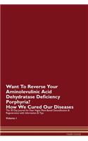 Want To Reverse Your Aminolevulinic Acid Dehydratase Deficiency Porphyria? How We Cured Our Diseases. The 30 Day Journal for Raw Vegan Plant-Based Detoxification & Regeneration with Information & Tips Volume 1