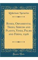 Roses, Ornamental Trees, Shrubs and Plants, Vines, Palms and Ferns, 1926 (Classic Reprint)