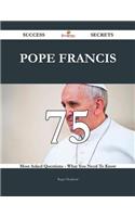 Pope Francis 75 Success Secrets - 75 Most Asked Questions on Pope Francis - What You Need to Know