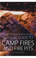 Preppers Apocalypse Survival Guide to Camp Fires and Fire Pits