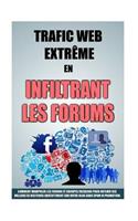 Trafic Web Extrême En Infiltrant Les Forums: Comment Manipuler Les Forums Et Groupes Facebook Pour Obtenir Des Milliers De Visiteurs Gratuitement Sur Votre Blog Sans Spam Ni Promotion.(3 Trafic Web Extrême)