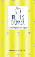 How to Be a Better Drinker: Cocktail Recipes and Boozy Etiquette