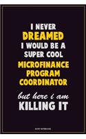 I Never Dreamed I would Be A Super Cool Microfinance Program Coordinator But Here I Am Killing It: Career Motivational Quotes 6x9 120 Pages Blank Lined Notebook Journal