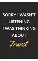 Sorry I Wasn't Listening I Was Thinking About Travel: Travel Journal Notebook to Write Down Things, Take Notes, Record Plans or Keep Track of Habits (6" x 9" - 120 Pages)