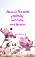 Jesus is the same yesterday and today and forever - Hebrews 13