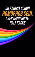 Du kannst schon Homophob sein, aber dann biste halt Kacke