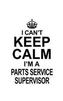 I Can't Keep Calm I'm A Parts Service Supervisor: New Parts Service Supervisor Notebook, Journal Gift, Diary, Doodle Gift or Notebook - 6 x 9 Compact Size- 109 Blank Lined Pages