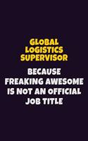 Global Logistics Supervisor, Because Freaking Awesome Is Not An Official Job Title: 6X9 Career Pride Notebook Unlined 120 pages Writing Journal