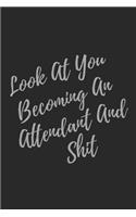 Look At You Becoming An Attendant And Shit: Blank Lined Journal Attendant Notebook & Journal (Gag Gift For Your Not So Bright Friends and Coworkers)