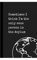 Sometimes I think I'm the only sane person in the Asylum