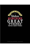 Always Be Yourself Unless You Can Be A Great Pyrenee Then Be A Great Pyrenee