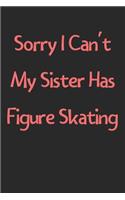 Sorry I Can't My Sister Has Figure Skating: Lined Journal, 120 Pages, 6 x 9, Funny Figure Skating Gift Idea, Black Matte Finish (Sorry I Can't My Sister Has Figure Skating Journal)
