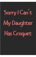 Sorry I Can't My Daughter Has Croquet: Lined Journal, 120 Pages, 6 x 9, Funny Croquet Gift Idea, Black Matte Finish (Sorry I Can't My Daughter Has Croquet Journal)